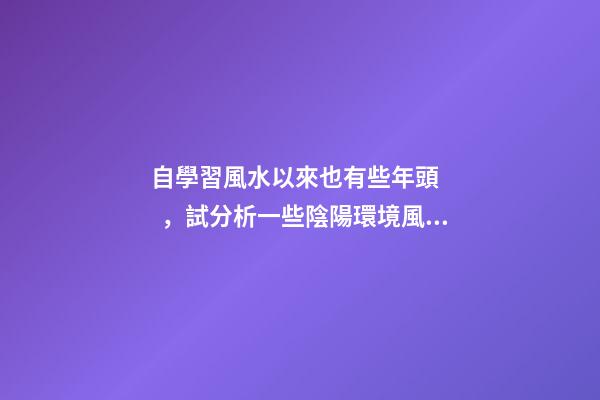 自學習風水以來也有些年頭，試分析一些陰陽環境風水案例
